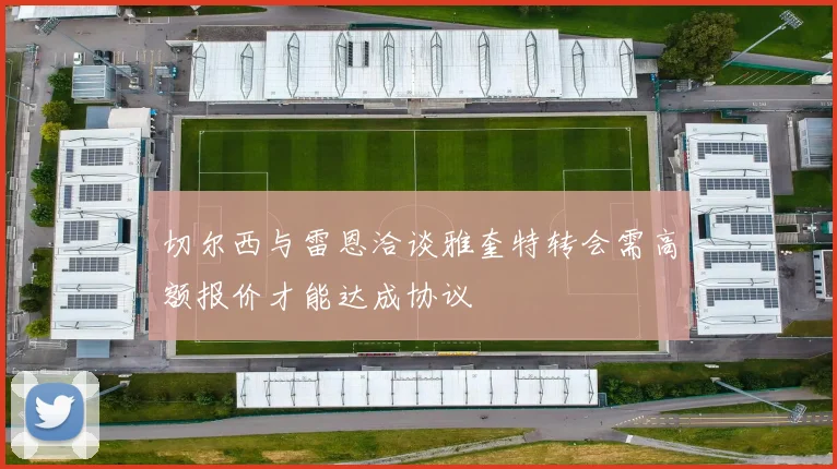 切尔西与雷恩洽谈雅奎特转会需高额报价才能达成协议
