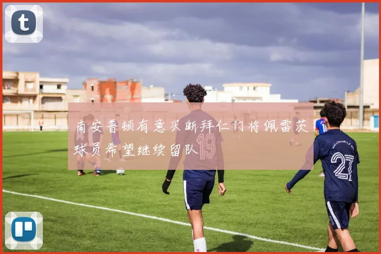 南安普顿有意买断拜仁门将佩雷茨球员希望继续留队