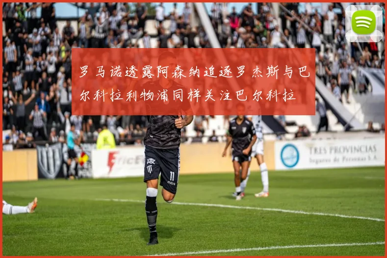 罗马诺透露阿森纳追逐罗杰斯与巴尔科拉利物浦同样关注巴尔科拉