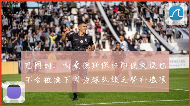 巴图姆：向桑德斯保证即使失误也不会被换下因为球队缺乏替补选项