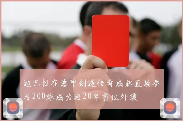 迪巴拉在意甲创造传奇成就直接参与200球成为近20年首位外援