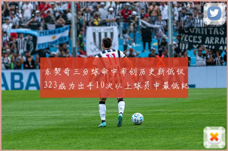 东契奇三分球命中率创历史新低仅323成为出手10次以上球员中最低纪录