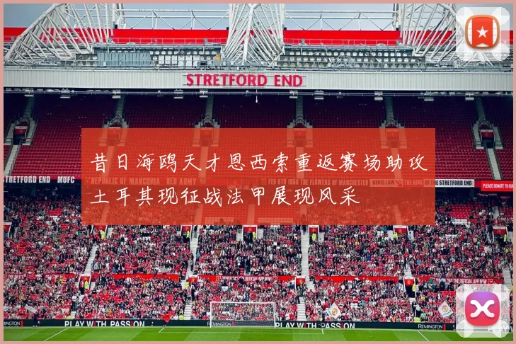 昔日海鸥天才恩西索重返赛场助攻土耳其现征战法甲展现风采