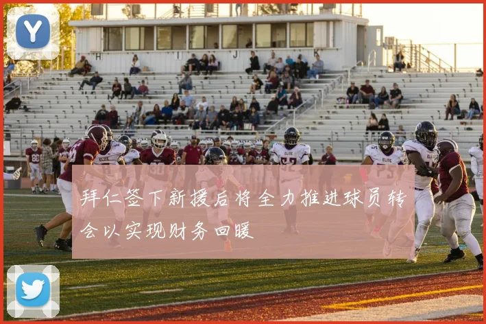 拜仁签下新援后将全力推进球员转会以实现财务回暖