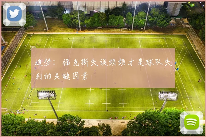 追梦：福克斯失误频频才是球队失利的关键因素
