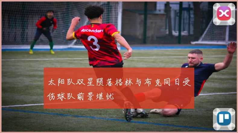 太阳队双星陨落格林与布克同日受伤球队前景堪忧
