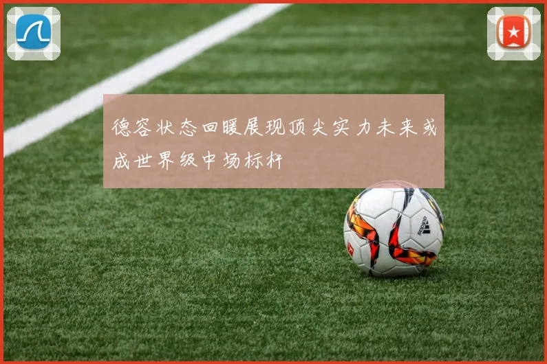德容状态回暖展现顶尖实力未来或成世界级中场标杆
